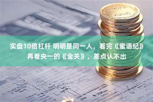 实盘10倍杠杆 明明是同一人，看完《蜜语纪》再看央一的《金关》，差点认不出